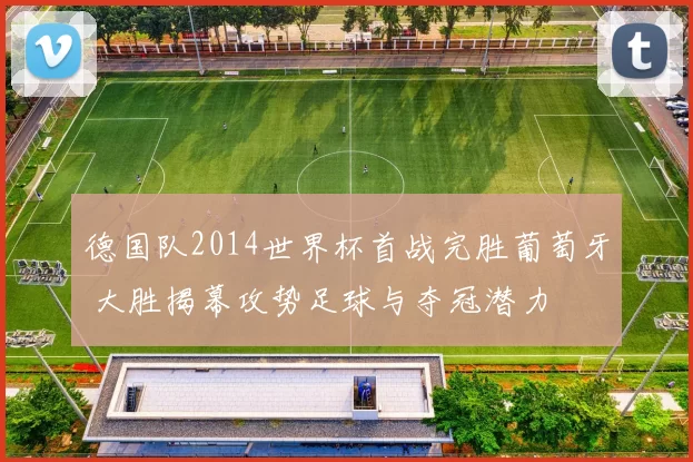 德国队2014世界杯首战完胜葡萄牙 大胜揭幕攻势足球与夺冠潜力