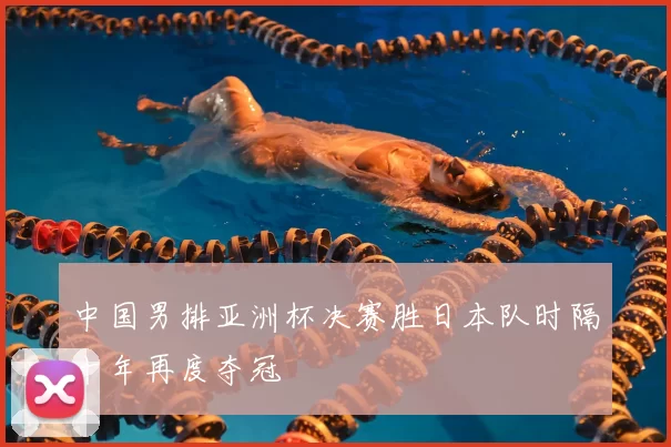 中国男排亚洲杯决赛胜日本队时隔十年再度夺冠