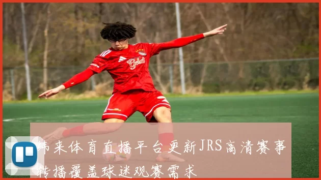 纬来体育直播平台更新JRS高清赛事转播覆盖球迷观赛需求
