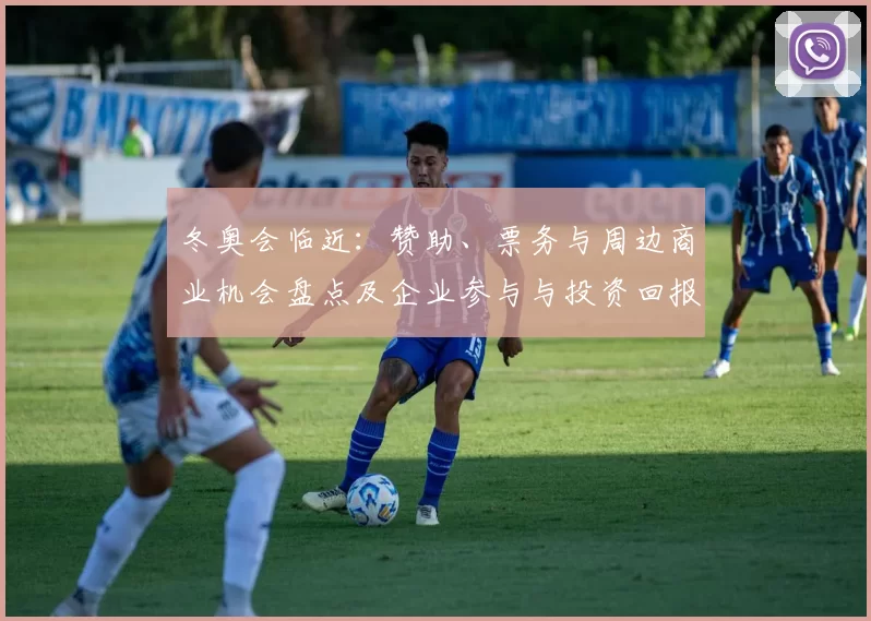 冬奥会临近：赞助、票务与周边商业机会盘点及企业参与与投资回报预测