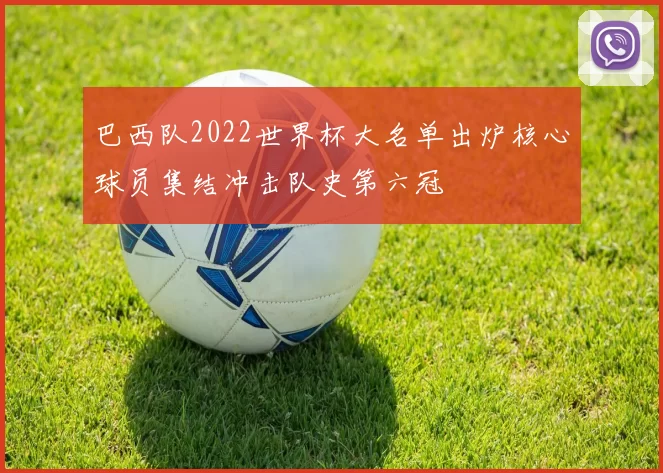 巴西队2022世界杯大名单出炉核心球员集结冲击队史第六冠