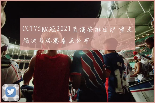 CCTV5欧冠2021直播安排出炉 重点场次与观赛看点公布