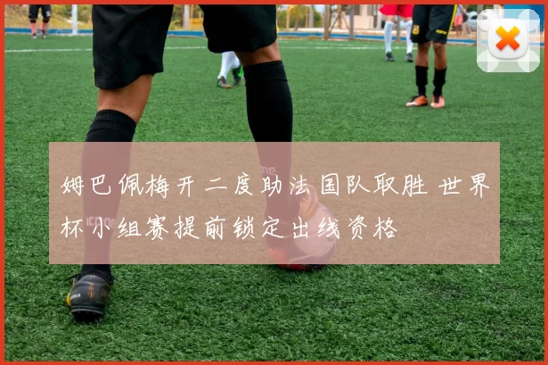 姆巴佩梅开二度助法国队取胜 世界杯小组赛提前锁定出线资格