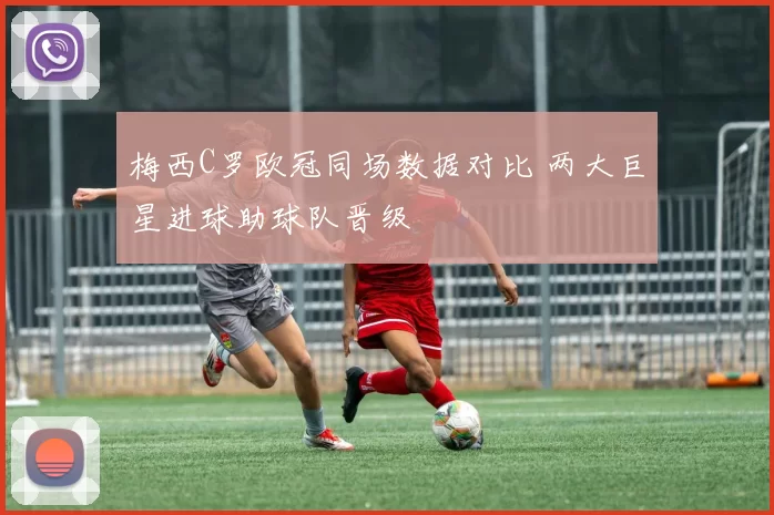 梅西C罗欧冠同场数据对比 两大巨星进球助球队晋级