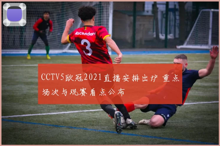 CCTV5欧冠2021直播安排出炉 重点场次与观赛看点公布
