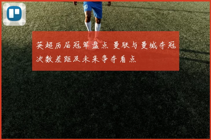 英超历届冠军盘点 曼联与曼城夺冠次数差距及未来争夺看点