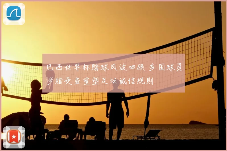 巴西世界杯赌球风波回顾 多国球员涉赌受查重塑足坛诚信规则