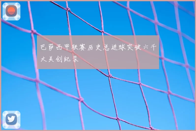 巴萨西甲联赛历史总进球突破六千大关创纪录