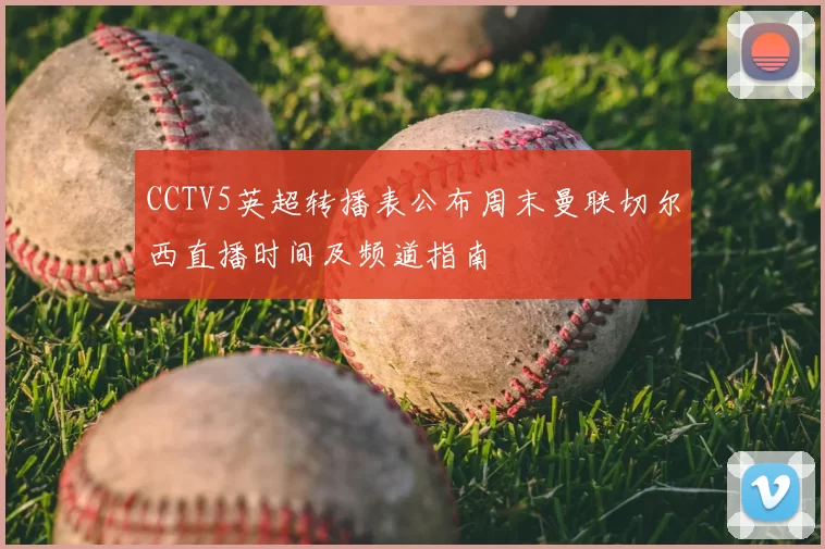 CCTV5英超转播表公布周末曼联切尔西直播时间及频道指南