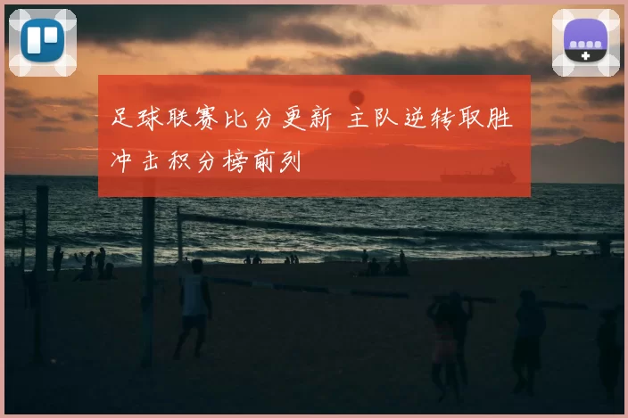 足球联赛比分更新 主队逆转取胜 冲击积分榜前列