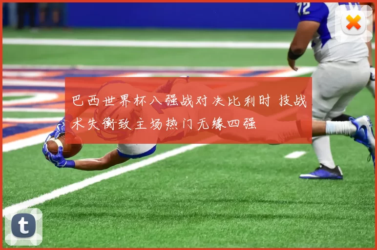 巴西世界杯八强战对决比利时 技战术失衡致主场热门无缘四强