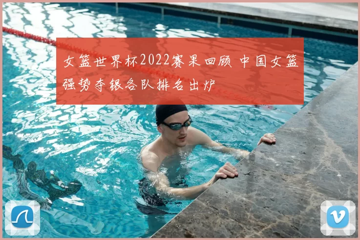 女篮世界杯2022赛果回顾 中国女篮强势夺银各队排名出炉