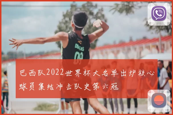 巴西队2022世界杯大名单出炉核心球员集结冲击队史第六冠