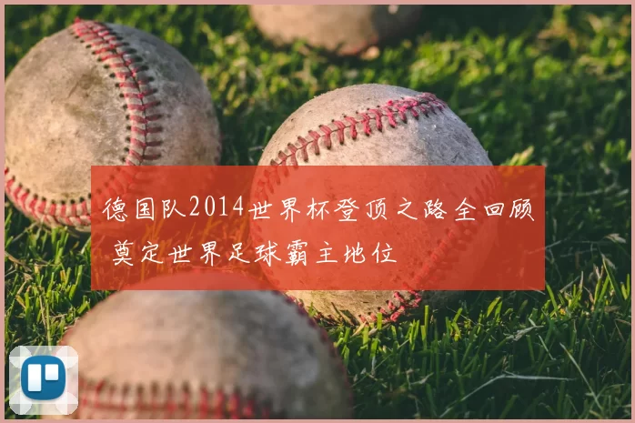 德国队2014世界杯登顶之路全回顾 奠定世界足球霸主地位