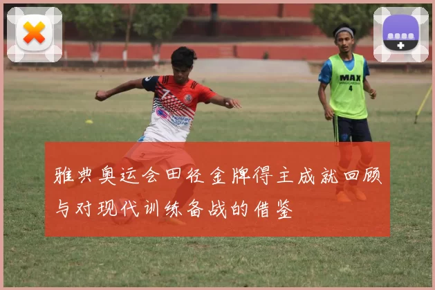 雅典奥运会田径金牌得主成就回顾与对现代训练备战的借鉴