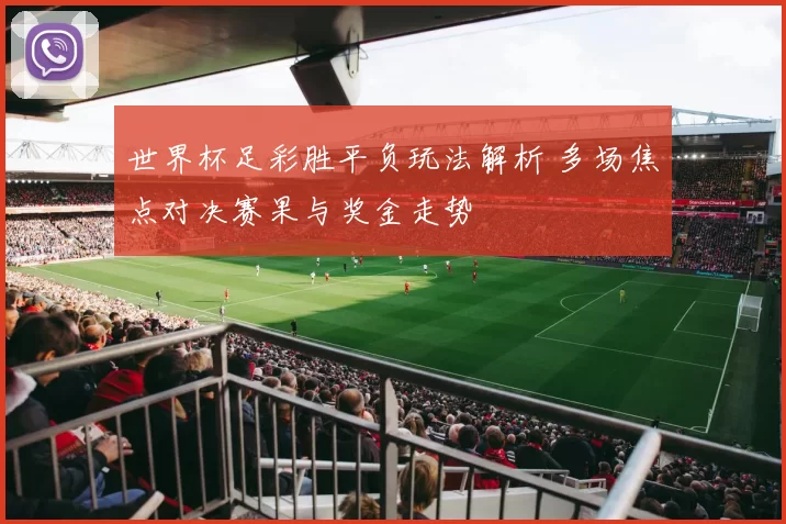 世界杯足彩胜平负玩法解析 多场焦点对决赛果与奖金走势
