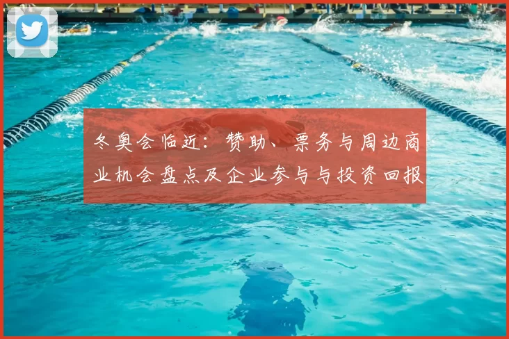 冬奥会临近：赞助、票务与周边商业机会盘点及企业参与与投资回报预测