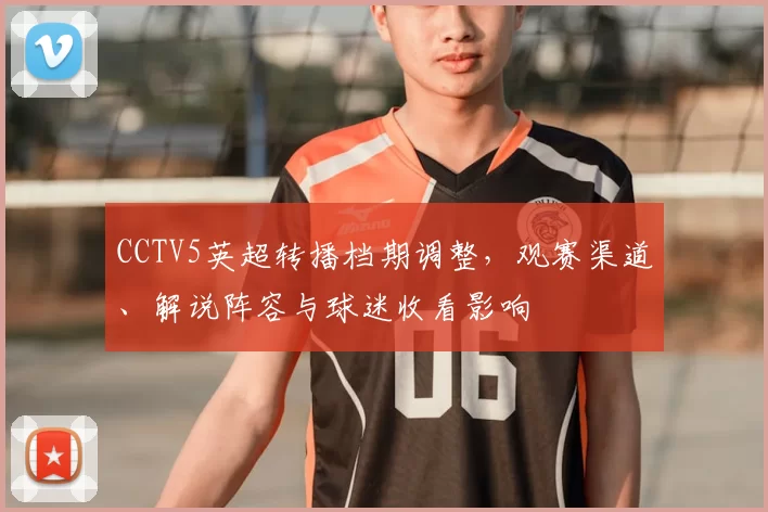 CCTV5英超转播档期调整,观赛渠道、解说阵容与球迷收看影响