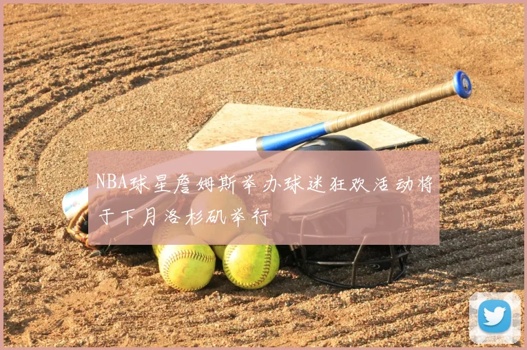 NBA球星詹姆斯举办球迷狂欢活动将于下月洛杉矶举行
