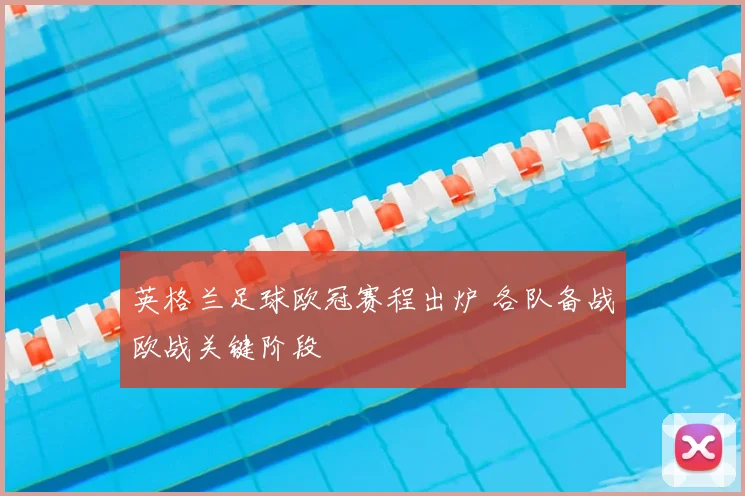 英格兰足球欧冠赛程出炉 各队备战欧战关键阶段