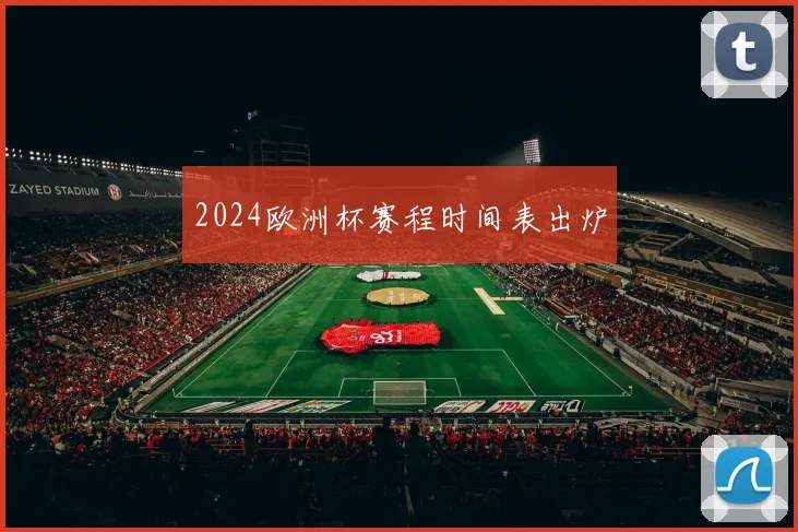 2024欧洲杯赛程时间表出炉