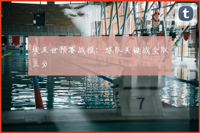 埃及世预赛战报:球队关键战全取三分