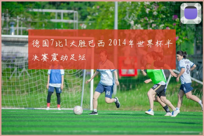 德国7比1大胜巴西 2014年世界杯半决赛震动足坛