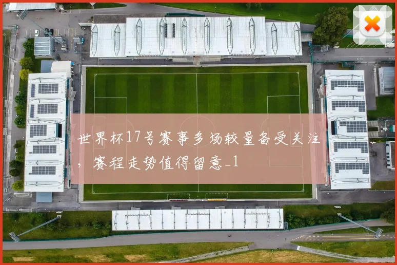 世界杯17号赛事多场较量备受关注，赛程走势值得留意_1